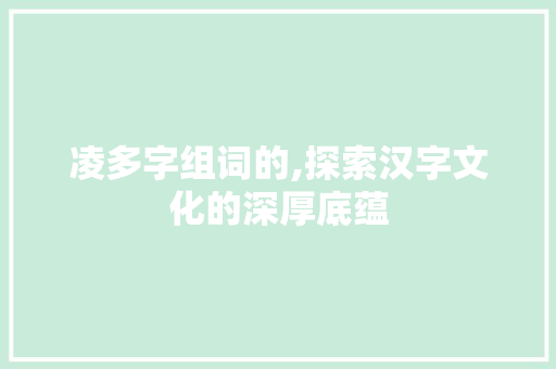 凌多字组词的,探索汉字文化的深厚底蕴 简历模板