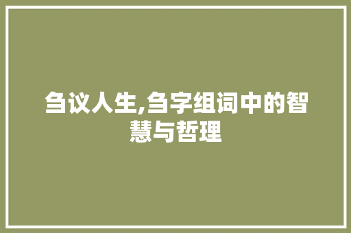 刍议人生,刍字组词中的智慧与哲理 商业文案