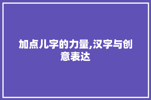 加点儿字的力量,汉字与创意表达 商业文案