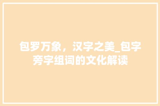 包罗万象，汉字之美_包字旁字组词的文化解读 词汇积累