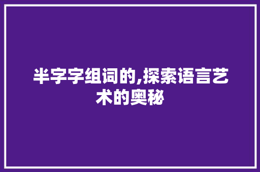半字字组词的,探索语言艺术的奥秘 简历模板