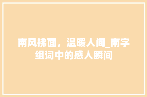 南风拂面，温暖人间_南字组词中的感人瞬间 写作技巧