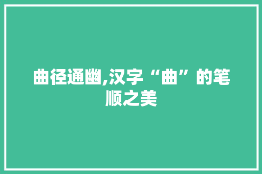 曲径通幽,汉字“曲”的笔顺之美 写作社区