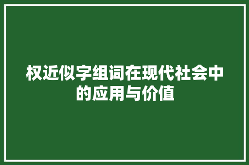 权近似字组词在现代社会中的应用与价值 诗歌创作