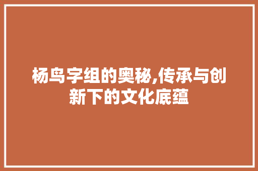 杨鸟字组的奥秘,传承与创新下的文化底蕴 写作社区