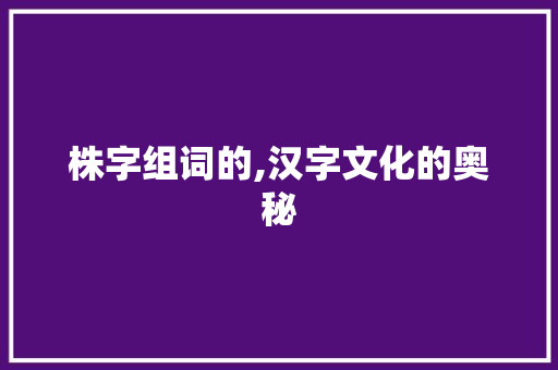 株字组词的,汉字文化的奥秘