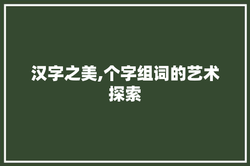 汉字之美,个字组词的艺术探索