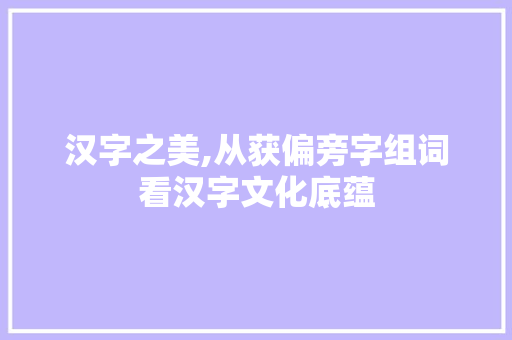 汉字之美,从获偏旁字组词看汉字文化底蕴 范文赏析