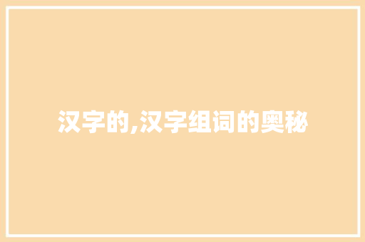汉字的,汉字组词的奥秘 商业文案