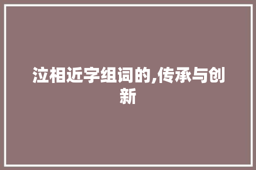 泣相近字组词的,传承与创新 词汇积累