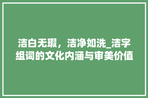 洁白无瑕，洁净如洗_洁字组词的文化内涵与审美价值