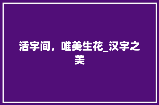 活字间，唯美生花_汉字之美 词汇积累