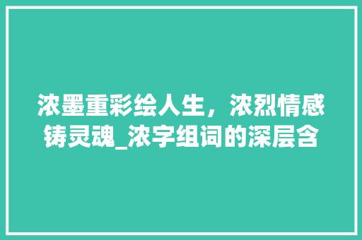 浓墨重彩绘人生，浓烈情感铸灵魂_浓字组词的深层含义与启示 写作社区