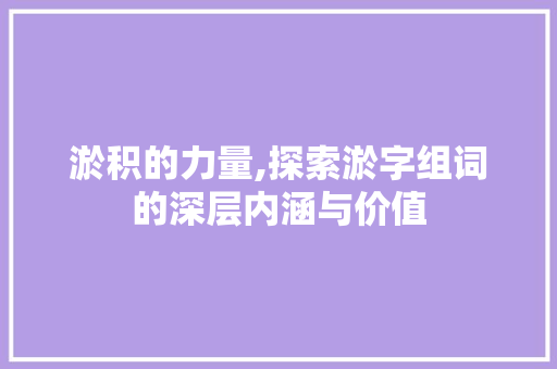 淤积的力量,探索淤字组词的深层内涵与价值