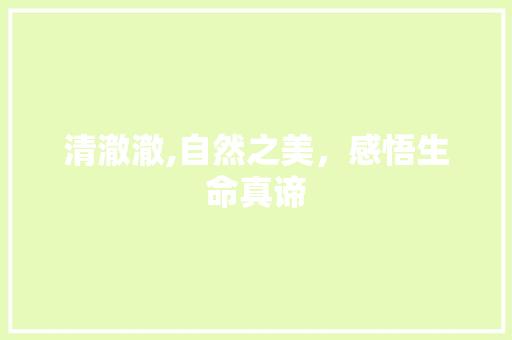 清澈澈,自然之美，感悟生命真谛