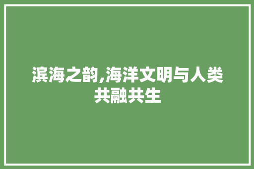 滨海之韵,海洋文明与人类共融共生