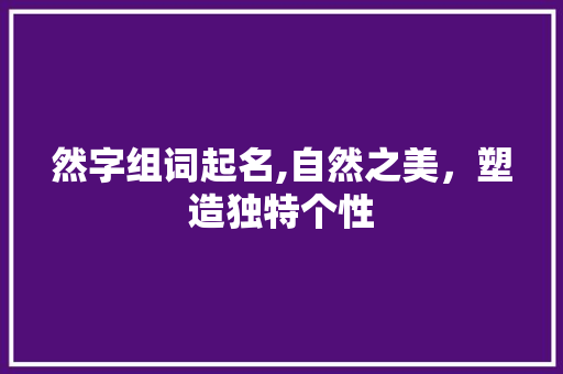 然字组词起名,自然之美，塑造独特个性