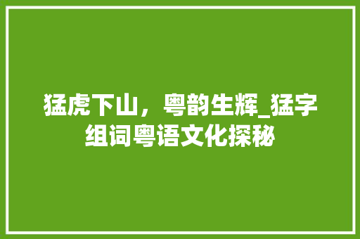 猛虎下山，粤韵生辉_猛字组词粤语文化探秘