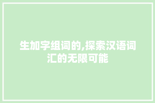 生加字组词的,探索汉语词汇的无限可能