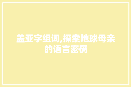 盖亚字组词,探索地球母亲的语言密码 简历模板