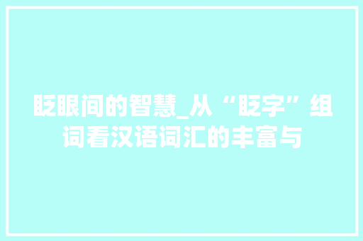 眨眼间的智慧_从“眨字”组词看汉语词汇的丰富与