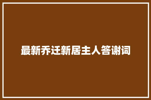 最新乔迁新居主人答谢词