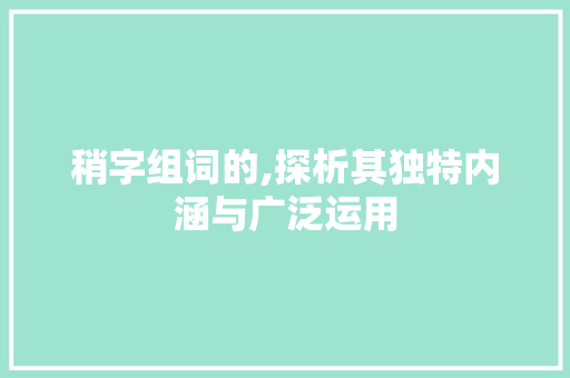稍字组词的,探析其独特内涵与广泛运用