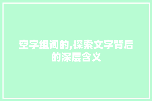 空字组词的,探索文字背后的深层含义