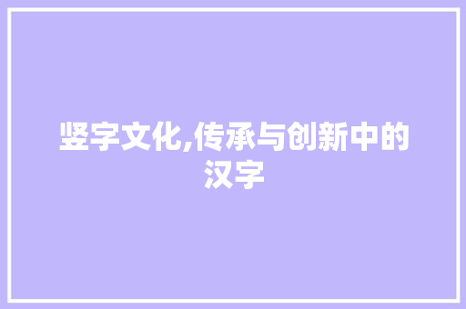 竖字文化,传承与创新中的汉字