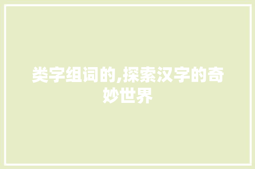 类字组词的,探索汉字的奇妙世界