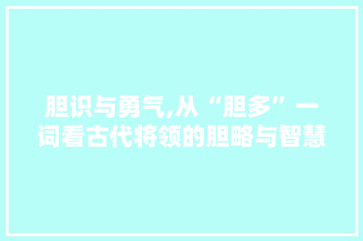 胆识与勇气,从“胆多”一词看古代将领的胆略与智慧