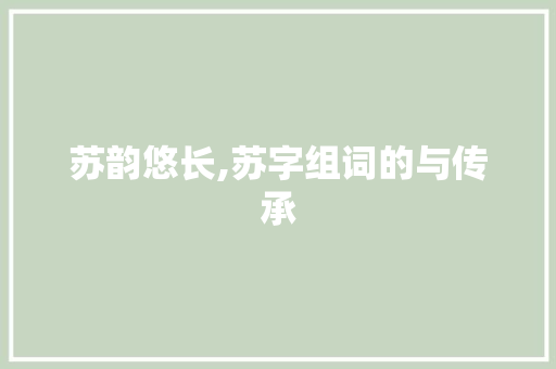 苏韵悠长,苏字组词的与传承 商业文案
