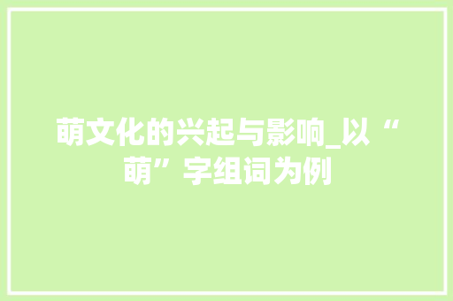 萌文化的兴起与影响_以“萌”字组词为例
