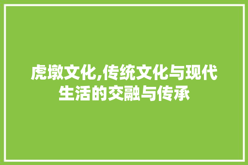 虎墩文化,传统文化与现代生活的交融与传承