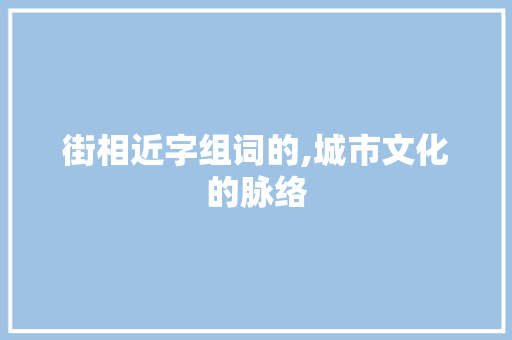 街相近字组词的,城市文化的脉络