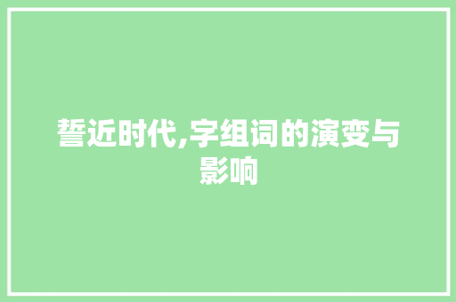 誓近时代,字组词的演变与影响