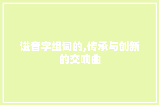 谥音字组词的,传承与创新的交响曲