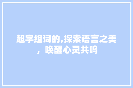 超字组词的,探索语言之美，唤醒心灵共鸣