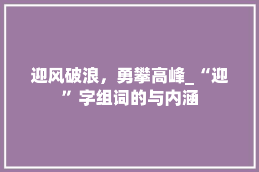 迎风破浪，勇攀高峰_“迎”字组词的与内涵