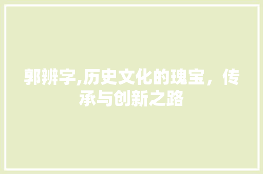 郭辨字,历史文化的瑰宝，传承与创新之路