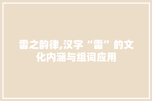 雷之韵律,汉字“雷”的文化内涵与组词应用