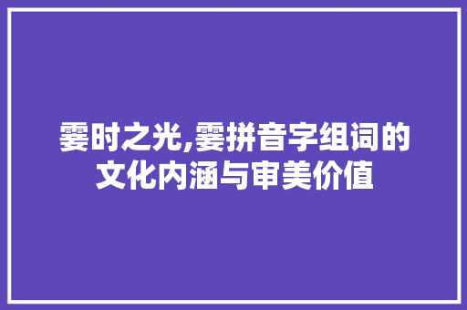 霎时之光,霎拼音字组词的文化内涵与审美价值