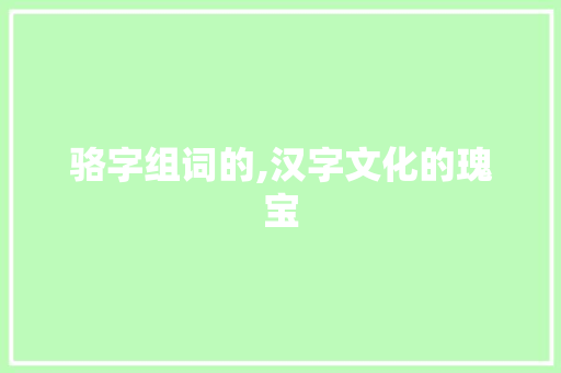 骆字组词的,汉字文化的瑰宝