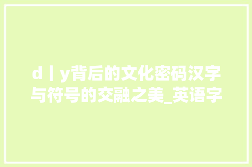 d丨y背后的文化密码汉字与符号的交融之美_英语字d丨y的汉语字是什么意思