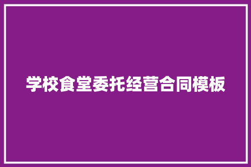 学校食堂委托经营合同模板 商业文案