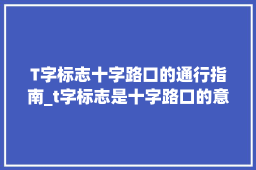 T字标志十字路口的通行指南_t字标志是十字路口的意思吗