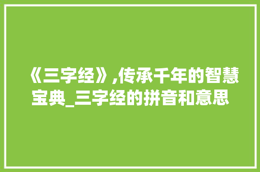 《三字经》,传承千年的智慧宝典_三字经的拼音和意思
