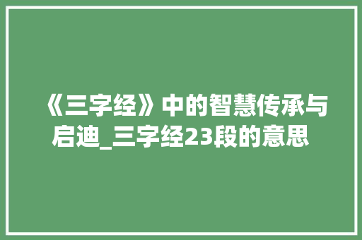 《三字经》中的智慧传承与启迪_三字经23段的意思 范文赏析