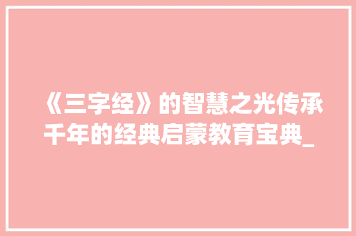 《三字经》的智慧之光传承千年的经典启蒙教育宝典_三字经的意思的解释视频