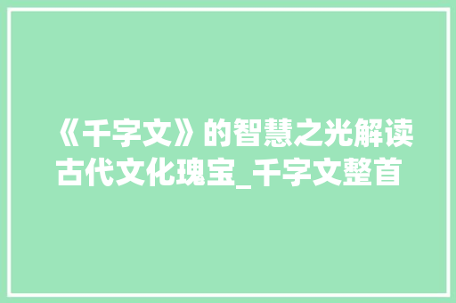 《千字文》的智慧之光解读古代文化瑰宝_千字文整首读物的意思